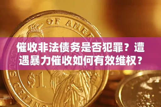 北京催收非法债务是否犯罪?遭遇暴力催收如何有效维权? 北京催收非法债务是否犯罪?遭遇暴力催收如何有效维权?