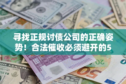 北京寻找正规讨债公司的正确姿势！合法催收必须避开的5大雷区