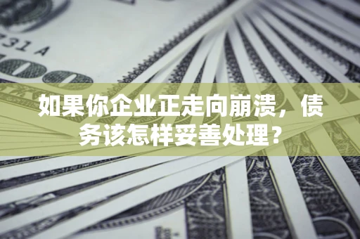 北京如果你企业正走向崩溃，债务该怎样妥善处理？