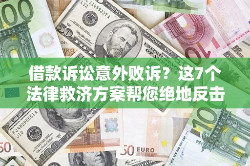 北京借款诉讼意外败诉？这7个法律救济方案帮您绝地反击！