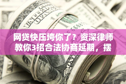 北京网贷快压垮你了？资深律师教你3招合法协商延期，摆脱暴力催收！