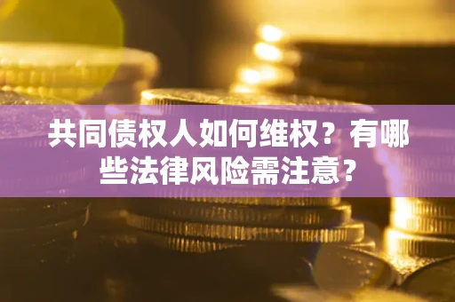 北京共同债权人如何维权？有哪些法律风险需注意？
