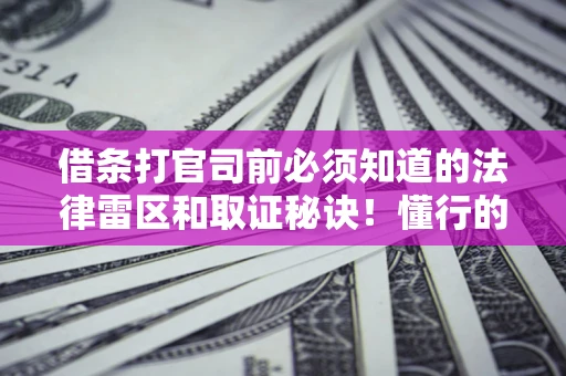 北京借条打官司前必须知道的法律雷区和取证秘诀！懂行的人已经留好这些证据
