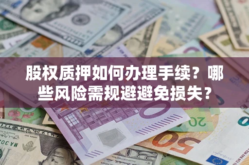 北京股权质押如何办理手续？哪些风险需规避避免损失？