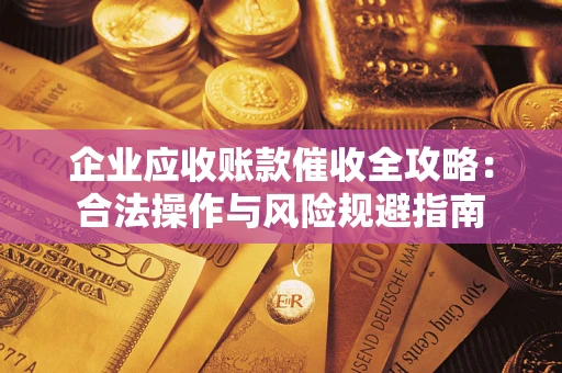 北京企业应收账款催收全攻略：合法操作与风险规避指南