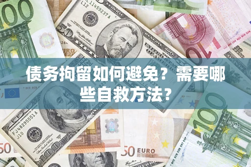 北京债务拘留如何避免？需要哪些自救方法？