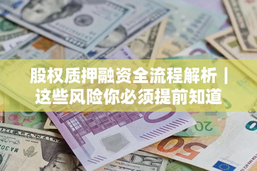 北京股权质押融资全流程解析｜这些风险你必须提前知道
