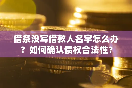 北京借条没写借款人名字怎么办？如何确认债权合法性？