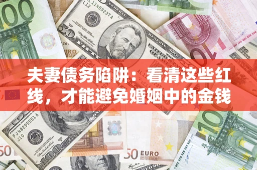 北京夫妻债务陷阱：看清这些红线，才能避免婚姻中的金钱危机