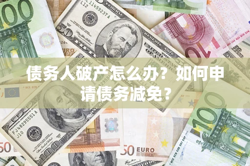 北京债务人破产怎么办？如何申请债务减免？