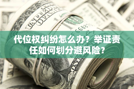北京代位权纠纷怎么办？举证责任如何划分避风险？