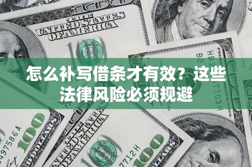北京怎么补写借条才有效？这些法律风险必须规避
