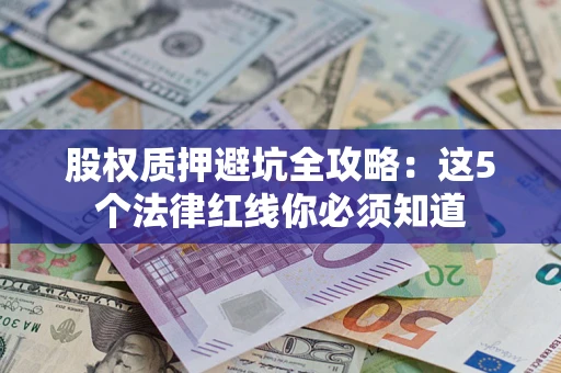 北京股权质押避坑全攻略：这5个法律红线你必须知道