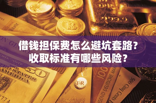 北京借钱担保费怎么避坑套路?收取标准有哪些风险? 北京借钱担保费怎么避坑套路?收取标准有哪些风险?