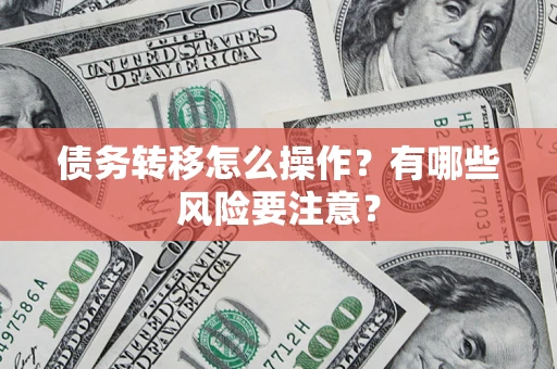 北京债务转移怎么操作？有哪些风险要注意？