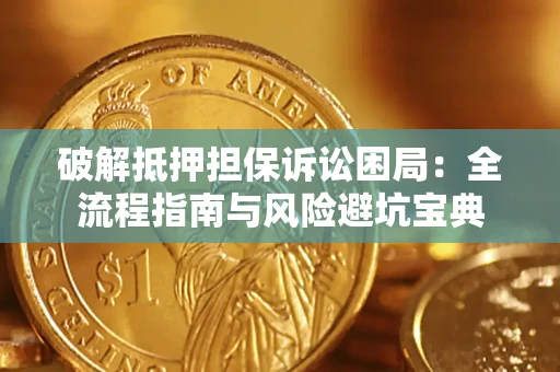 北京破解抵押担保诉讼困局:全流程指南与风险避坑宝典 北京破解抵押担保诉讼困局:全流程指南与风险避坑宝典
