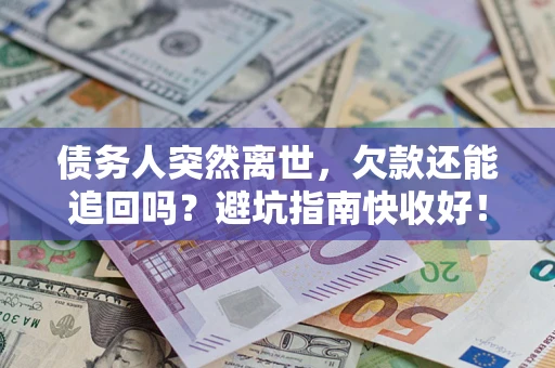 北京债务人突然离世，欠款还能追回吗？避坑指南快收好！