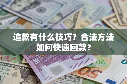 北京追款有什么技巧？合法方法如何快速回款？