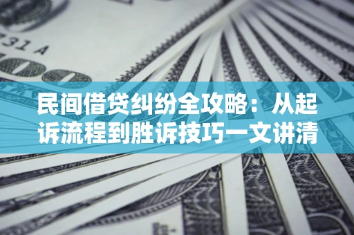 北京民间借贷纠纷全攻略：从起诉流程到胜诉技巧一文讲清