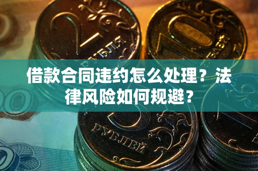 北京借款合同违约怎么处理？法律风险如何规避？