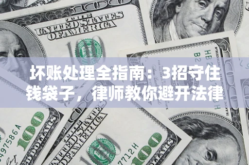 北京坏账处理全指南：3招守住钱袋子，律师教你避开法律雷区