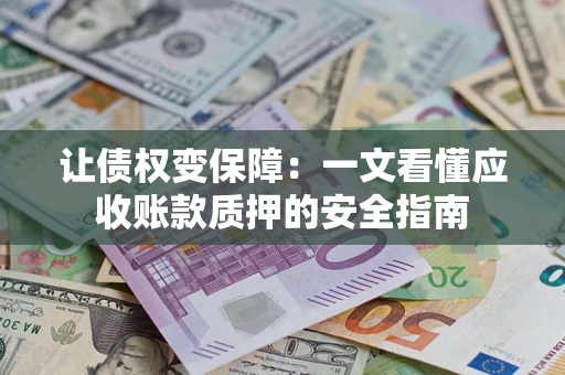 北京让债权变保障：一文看懂应收账款质押的安全指南