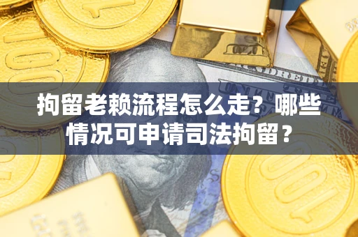 北京拘留老赖流程怎么走?哪些情况可申请司法拘留? 北京拘留老赖流程怎么走?哪些情况可申请司法拘留?