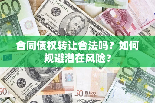 北京合同债权转让合法吗?如何规避潜在风险? 北京合同债权转让合法吗?如何规避潜在风险?