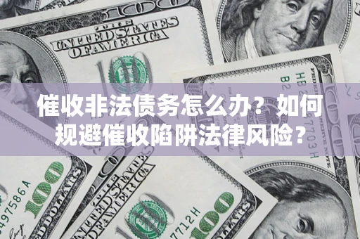 北京催收非法债务怎么办？如何规避催收陷阱法律风险？