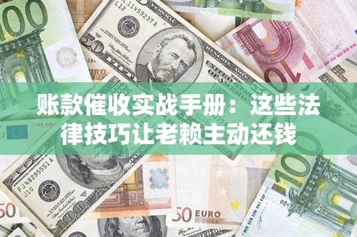北京账款催收实战手册：这些法律技巧让老赖主动还钱
