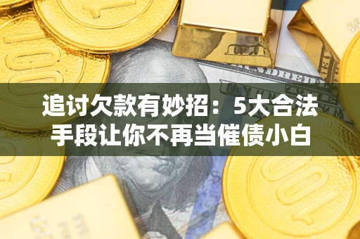 北京追讨欠款有妙招：5大合法手段让你不再当催债小白