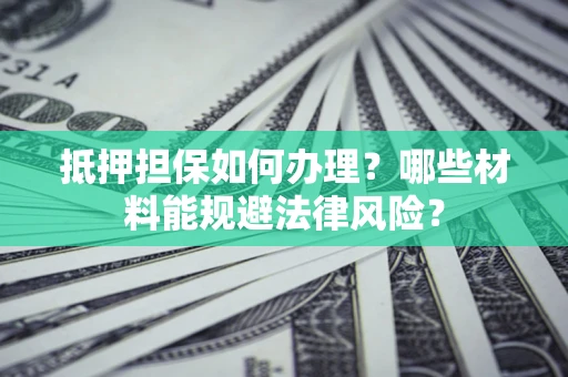 北京抵押担保如何办理？哪些材料能规避法律风险？