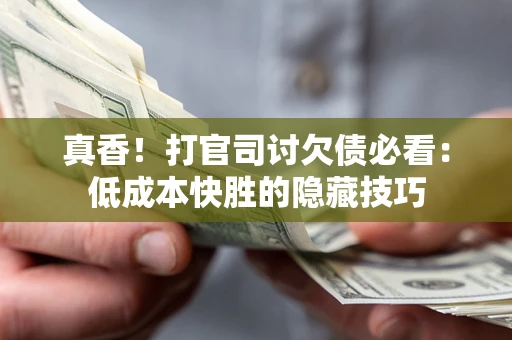 北京真香！打官司讨欠债必看：低成本快胜的隐藏技巧