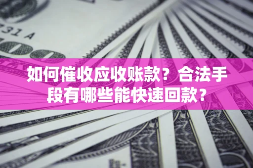 北京如何催收应收账款？合法手段有哪些能快速回款？