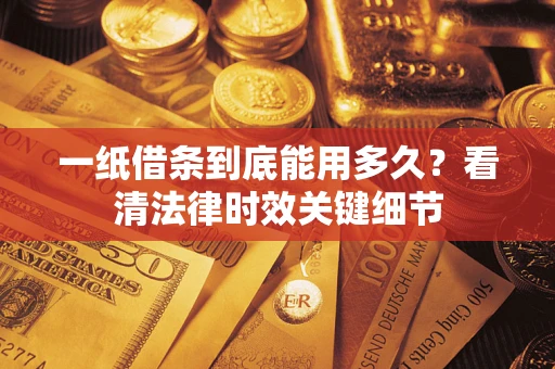 北京一纸借条到底能用多久？看清法律时效关键细节