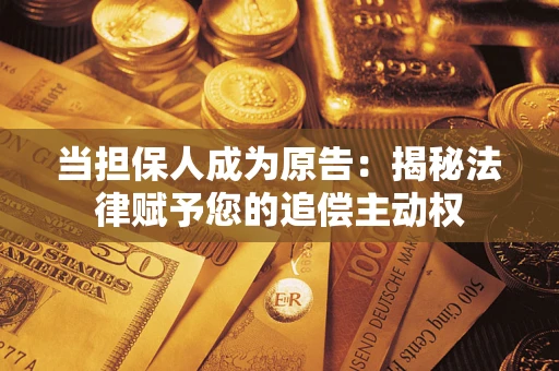 北京当担保人成为原告:揭秘法律赋予您的追偿主动权 北京当担保人成为原告:揭秘法律赋予您的追偿主动权