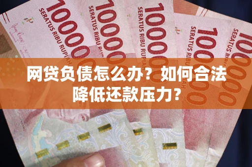 北京网贷负债怎么办？如何合法降低还款压力？