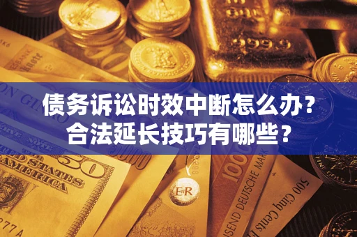 北京债务诉讼时效中断怎么办？合法延长技巧有哪些？