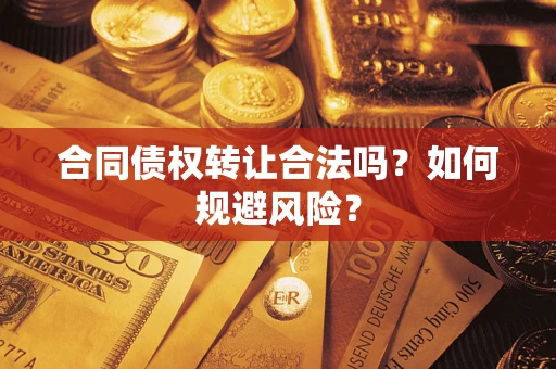 北京合同债权转让合法吗?如何规避风险? 北京合同债权转让合法吗?如何规避风险?