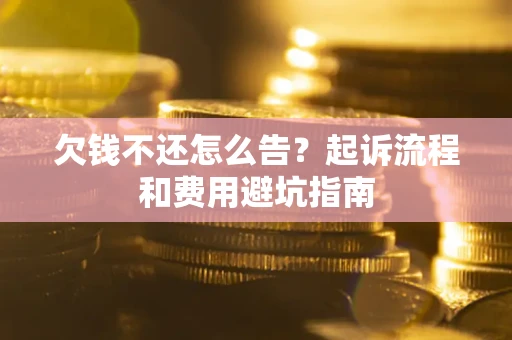 北京欠钱不还怎么告?起诉流程和费用避坑指南 北京欠钱不还怎么告?起诉流程和费用避坑指南