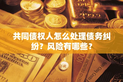 北京共同债权人怎么处理债务纠纷？风险有哪些？