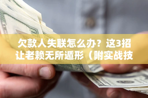 北京欠款人失联怎么办？这3招让老赖无所遁形（附实战技巧）