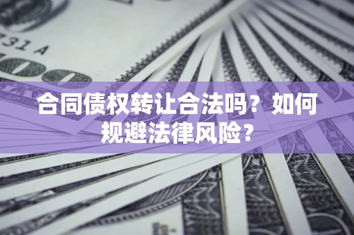 北京合同债权转让合法吗？如何规避法律风险？