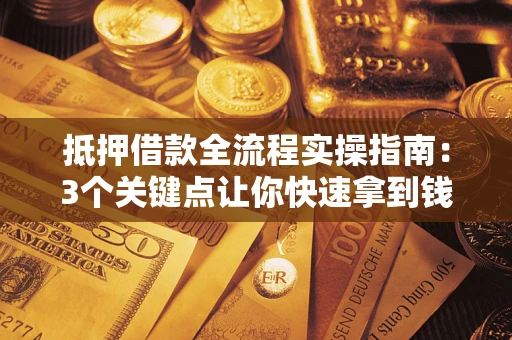 北京抵押借款全流程实操指南：3个关键点让你快速拿到钱