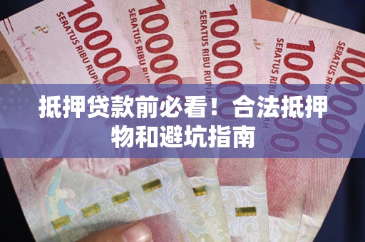北京抵押贷款前必看！合法抵押物和避坑指南