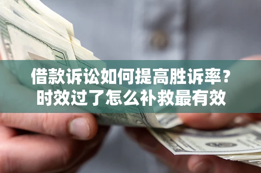 北京借款诉讼如何提高胜诉率？时效过了怎么补救最有效