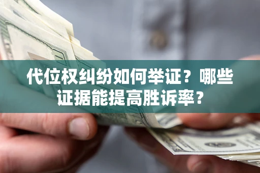 北京代位权纠纷如何举证？哪些证据能提高胜诉率？