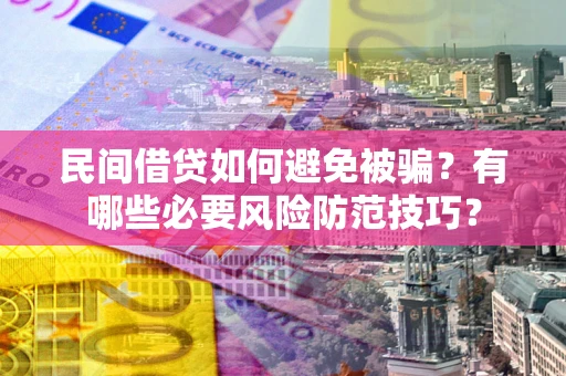 北京民间借贷如何避免被骗？有哪些必要风险防范技巧？