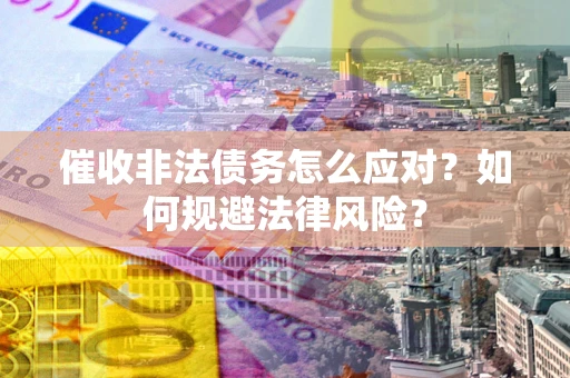 北京催收非法债务怎么应对？如何规避法律风险？