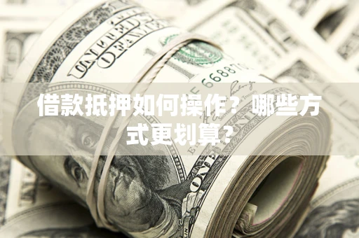 北京借款抵押如何操作？哪些方式更划算？